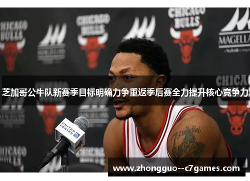 芝加哥公牛队新赛季目标明确力争重返季后赛全力提升核心竞争力