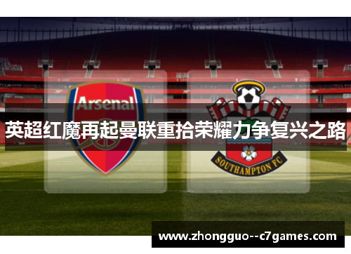 英超红魔再起曼联重拾荣耀力争复兴之路 英超红魔再起曼联重拾荣耀力争复兴之路