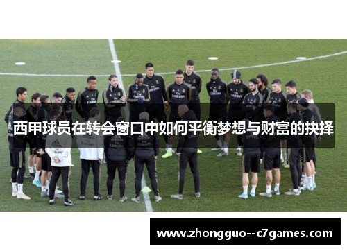 西甲球员在转会窗口中如何平衡梦想与财富的抉择