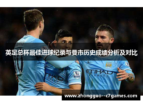 英足总杯最佳进球纪录与曼市历史成绩分析及对比