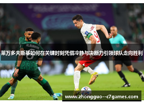 莱万多夫斯基如何在关键时刻凭借冷静与决断力引领球队走向胜利