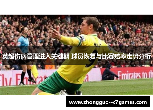 英超伤病管理进入关键期 球员恢复与比赛赔率走势分析