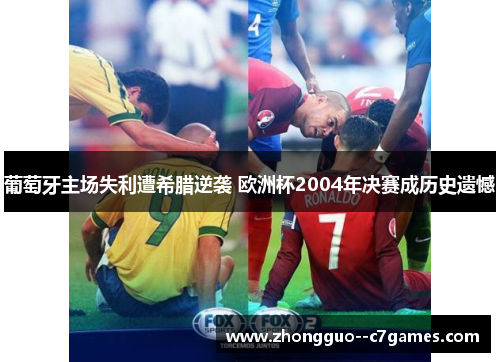 葡萄牙主场失利遭希腊逆袭 欧洲杯2004年决赛成历史遗憾 葡萄牙主场失利遭希腊逆袭 欧洲杯2004年决赛成历史遗憾