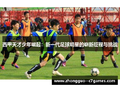 西甲天才少年崛起：新一代足球明星的崭新征程与挑战