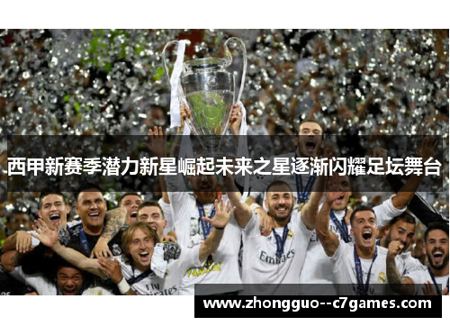 西甲新赛季潜力新星崛起未来之星逐渐闪耀足坛舞台