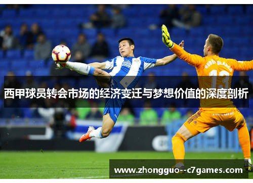 西甲球员转会市场的经济变迁与梦想价值的深度剖析