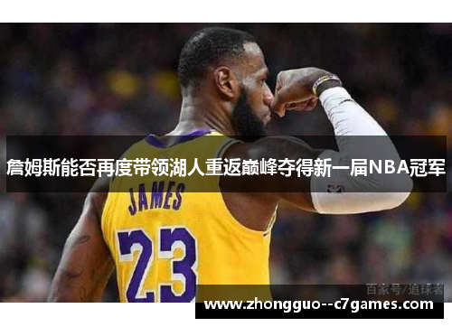 詹姆斯能否再度带领湖人重返巅峰夺得新一届NBA冠军 詹姆斯能否再度带领湖人重返巅峰夺得新一届NBA冠军
