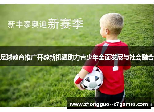 足球教育推广开辟新机遇助力青少年全面发展与社会融合