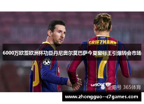 6000万欧签欧洲杯功臣丹尼奥尔莫巴萨今夏窗标王引爆转会市场