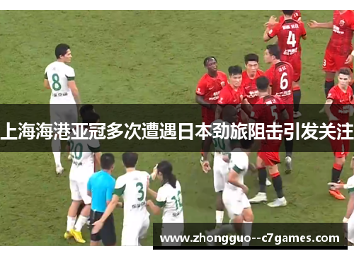 上海海港亚冠多次遭遇日本劲旅阻击引发关注 上海海港亚冠多次遭遇日本劲旅阻击引发关注
