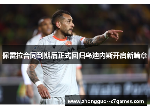 佩雷拉合同到期后正式回归乌迪内斯开启新篇章