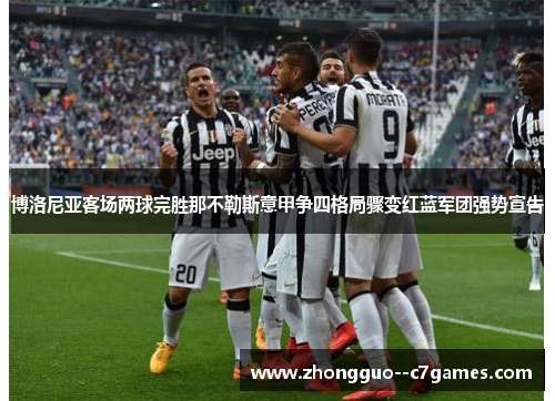 博洛尼亚客场两球完胜那不勒斯意甲争四格局骤变红蓝军团强势宣告 博洛尼亚客场两球完胜那不勒斯意甲争四格局骤变红蓝军团强势宣告