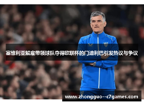 塞维利亚解雇带领球队夺得欧联杯的门迪利巴引发热议与争议 塞维利亚解雇带领球队夺得欧联杯的门迪利巴引发热议与争议