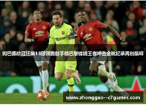 姆巴佩欧冠狂飙13球领跑射手榜巴黎锋线王者冲击金靴纪录再创巅峰