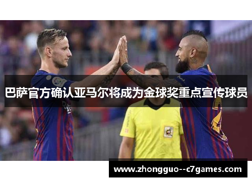 巴萨官方确认亚马尔将成为金球奖重点宣传球员