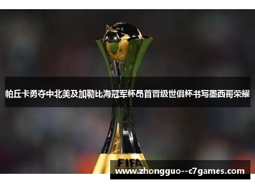帕丘卡勇夺中北美及加勒比海冠军杯昂首晋级世俱杯书写墨西哥荣耀