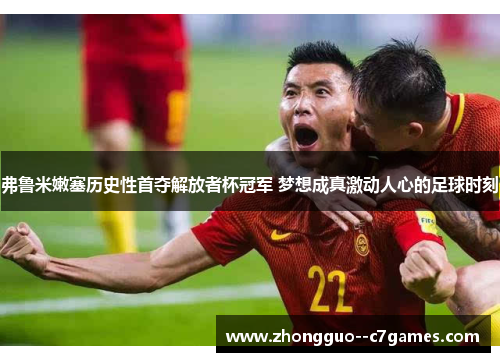 弗鲁米嫩塞历史性首夺解放者杯冠军 梦想成真激动人心的足球时刻