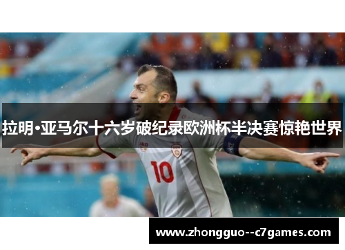 拉明·亚马尔十六岁破纪录欧洲杯半决赛惊艳世界 拉明·亚马尔十六岁破纪录欧洲杯半决赛惊艳世界