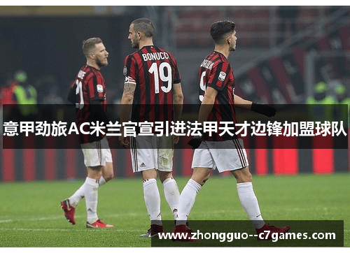 意甲劲旅AC米兰官宣引进法甲天才边锋加盟球队