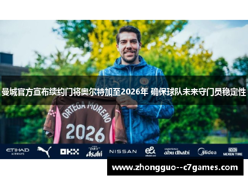 曼城官方宣布续约门将奥尔特加至2026年 确保球队未来守门员稳定性