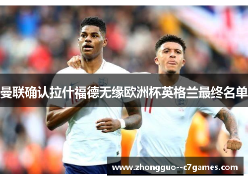 曼联确认拉什福德无缘欧洲杯英格兰最终名单 曼联确认拉什福德无缘欧洲杯英格兰最终名单