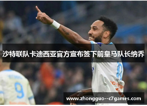 沙特联队卡迪西亚官方宣布签下前皇马队长纳乔 沙特联队卡迪西亚官方宣布签下前皇马队长纳乔