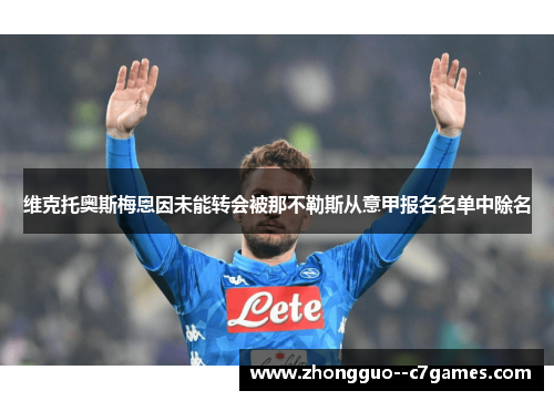 维克托奥斯梅恩因未能转会被那不勒斯从意甲报名名单中除名 维克托奥斯梅恩因未能转会被那不勒斯从意甲报名名单中除名