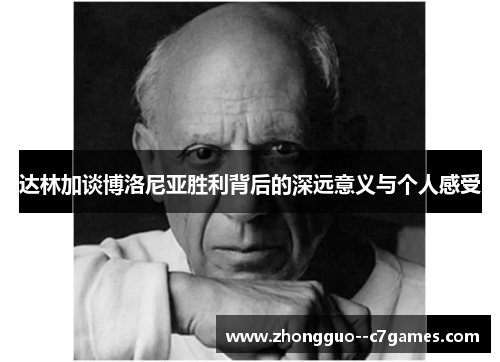 达林加谈博洛尼亚胜利背后的深远意义与个人感受 达林加谈博洛尼亚胜利背后的深远意义与个人感受