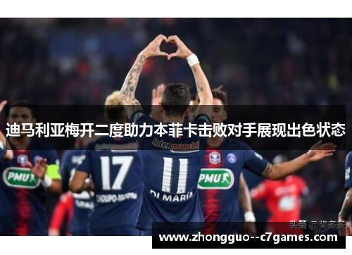迪马利亚梅开二度助力本菲卡击败对手展现出色状态