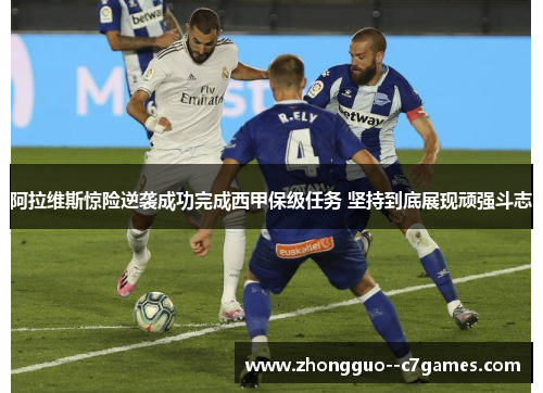 阿拉维斯惊险逆袭成功完成西甲保级任务 坚持到底展现顽强斗志