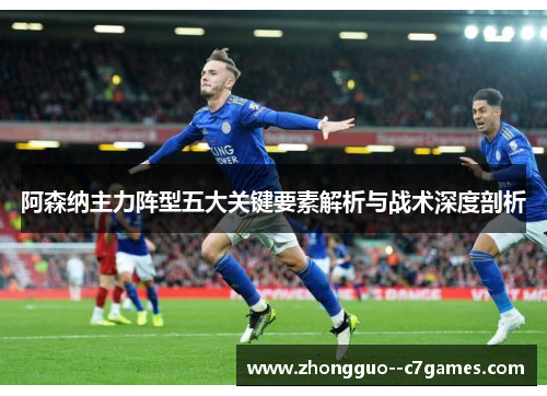 阿森纳主力阵型五大关键要素解析与战术深度剖析