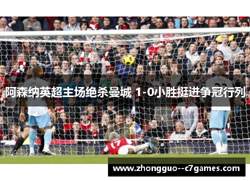 阿森纳英超主场绝杀曼城 1-0小胜挺进争冠行列