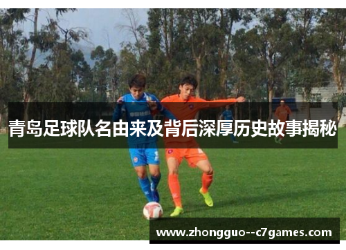 青岛足球队名由来及背后深厚历史故事揭秘