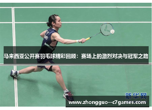 马来西亚公开赛羽毛球精彩回顾：赛场上的激烈对决与冠军之路
