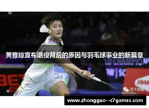 黄雅琼宣布退役背后的原因与羽毛球事业的新篇章