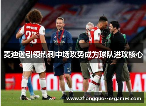 麦迪逊引领热刺中场攻势成为球队进攻核心 麦迪逊引领热刺中场攻势成为球队进攻核心