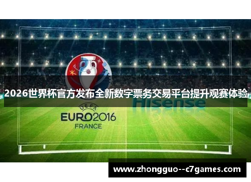 2026世界杯官方发布全新数字票务交易平台提升观赛体验 2026世界杯官方发布全新数字票务交易平台提升观赛体验