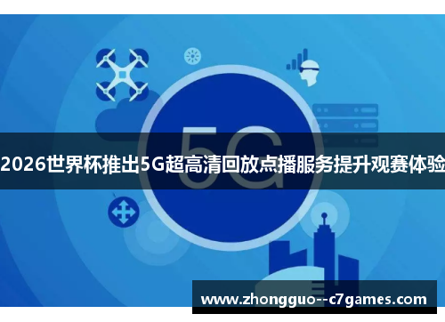 2026世界杯推出5G超高清回放点播服务提升观赛体验 2026世界杯推出5G超高清回放点播服务提升观赛体验