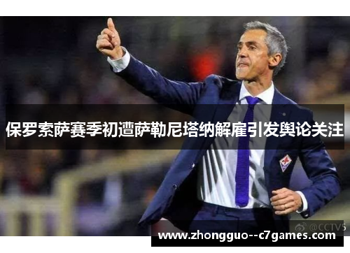 保罗索萨赛季初遭萨勒尼塔纳解雇引发舆论关注 保罗索萨赛季初遭萨勒尼塔纳解雇引发舆论关注