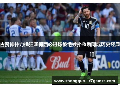 古赞神扑力挽狂澜梅西必进球被绝妙扑救瞬间成历史经典 古赞神扑力挽狂澜梅西必进球被绝妙扑救瞬间成历史经典