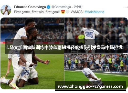 卡马文加国家队训练中膝盖副韧带轻度扭伤引发皇马中场担忧 卡马文加国家队训练中膝盖副韧带轻度扭伤引发皇马中场担忧