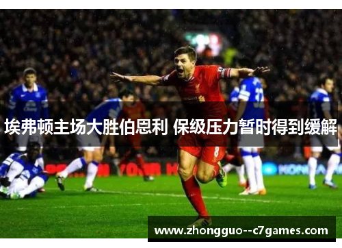 埃弗顿主场大胜伯恩利 保级压力暂时得到缓解 埃弗顿主场大胜伯恩利 保级压力暂时得到缓解