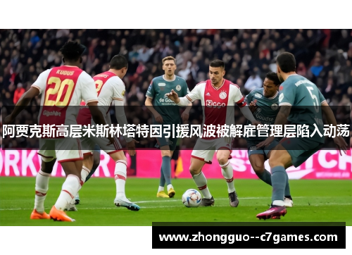 阿贾克斯高层米斯林塔特因引援风波被解雇管理层陷入动荡 阿贾克斯高层米斯林塔特因引援风波被解雇管理层陷入动荡