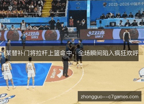 某替补门将拉杆上篮命中,全场瞬间陷入疯狂欢呼 某替补门将拉杆上篮命中,全场瞬间陷入疯狂欢呼