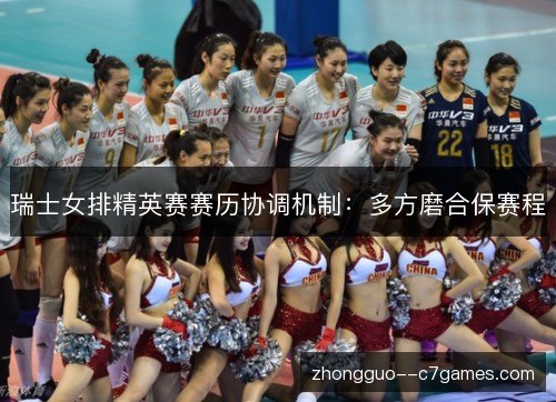 瑞士女排精英赛赛历协调机制:多方磨合保赛程 瑞士女排精英赛赛历协调机制:多方磨合保赛程