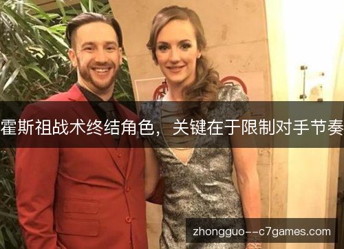 霍斯祖战术终结角色,关键在于限制对手节奏 霍斯祖战术终结角色,关键在于限制对手节奏